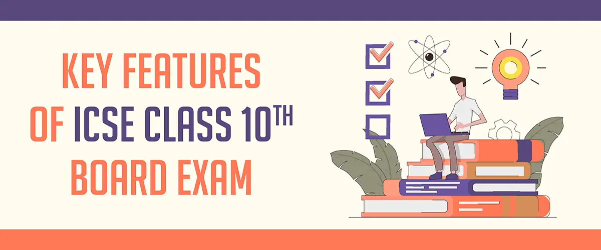 Key features of ICSE Class 10 Board Exam 